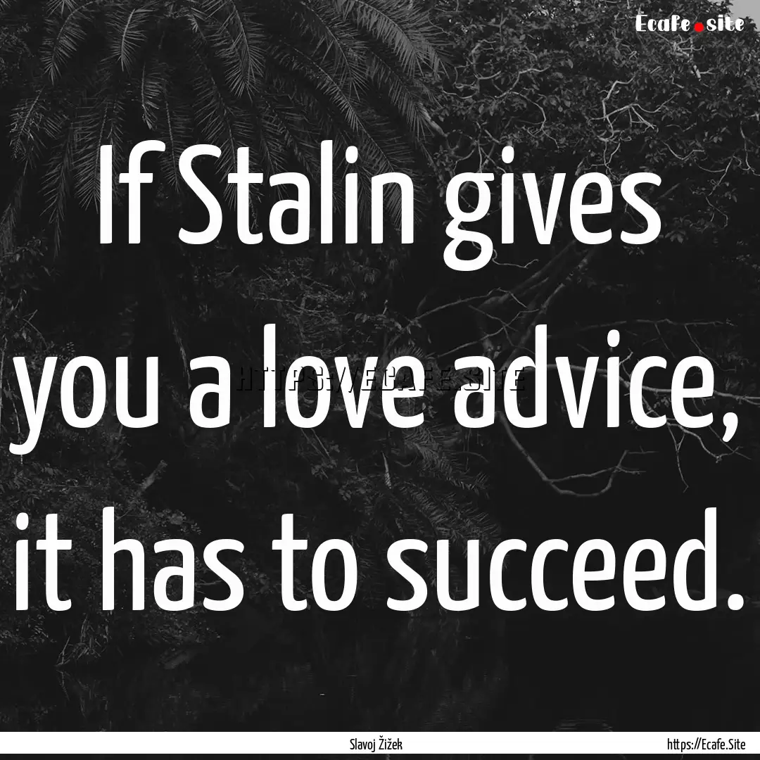 If Stalin gives you a love advice, it has.... : Quote by Slavoj Žižek