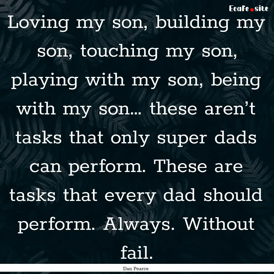 Loving my son, building my son, touching.... : Quote by Dan Pearce