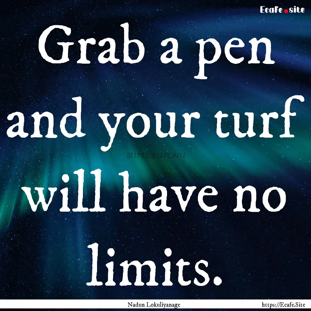 Grab a pen and your turf will have no limits..... : Quote by Nadun Lokuliyanage