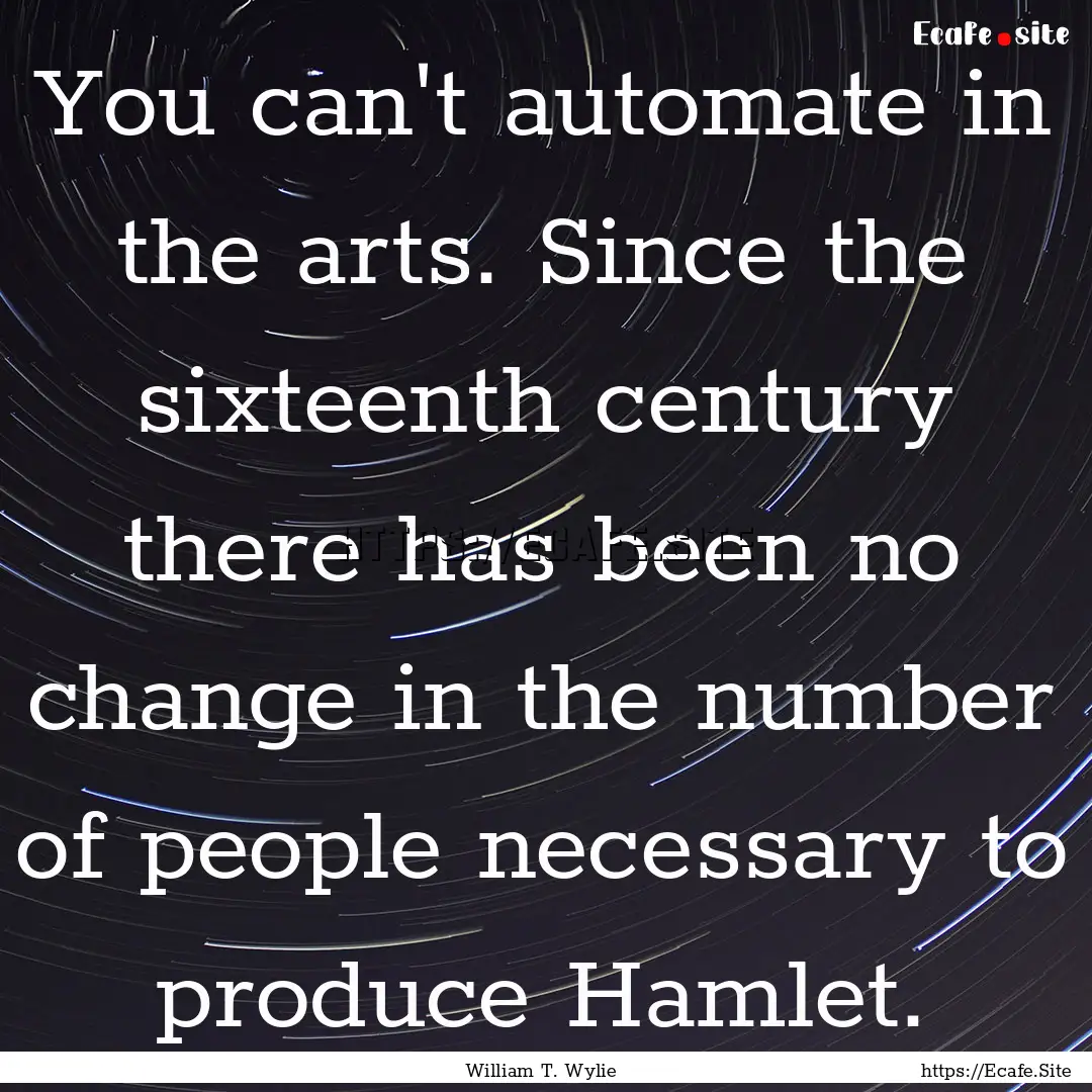 You can't automate in the arts. Since the.... : Quote by William T. Wylie