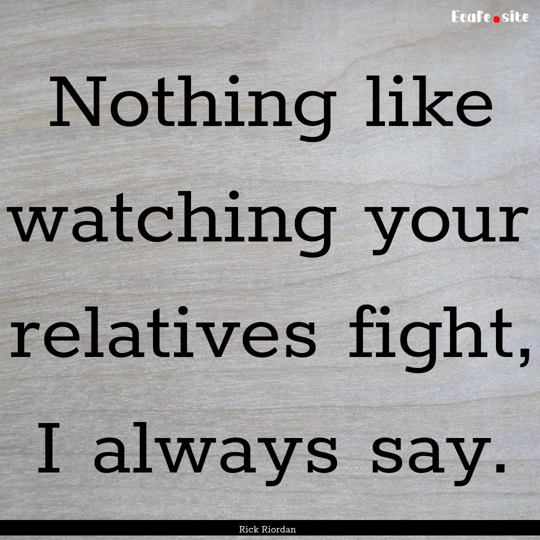 Nothing like watching your relatives fight,.... : Quote by Rick Riordan