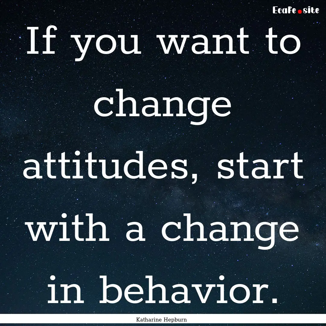 If you want to change attitudes, start with.... : Quote by Katharine Hepburn