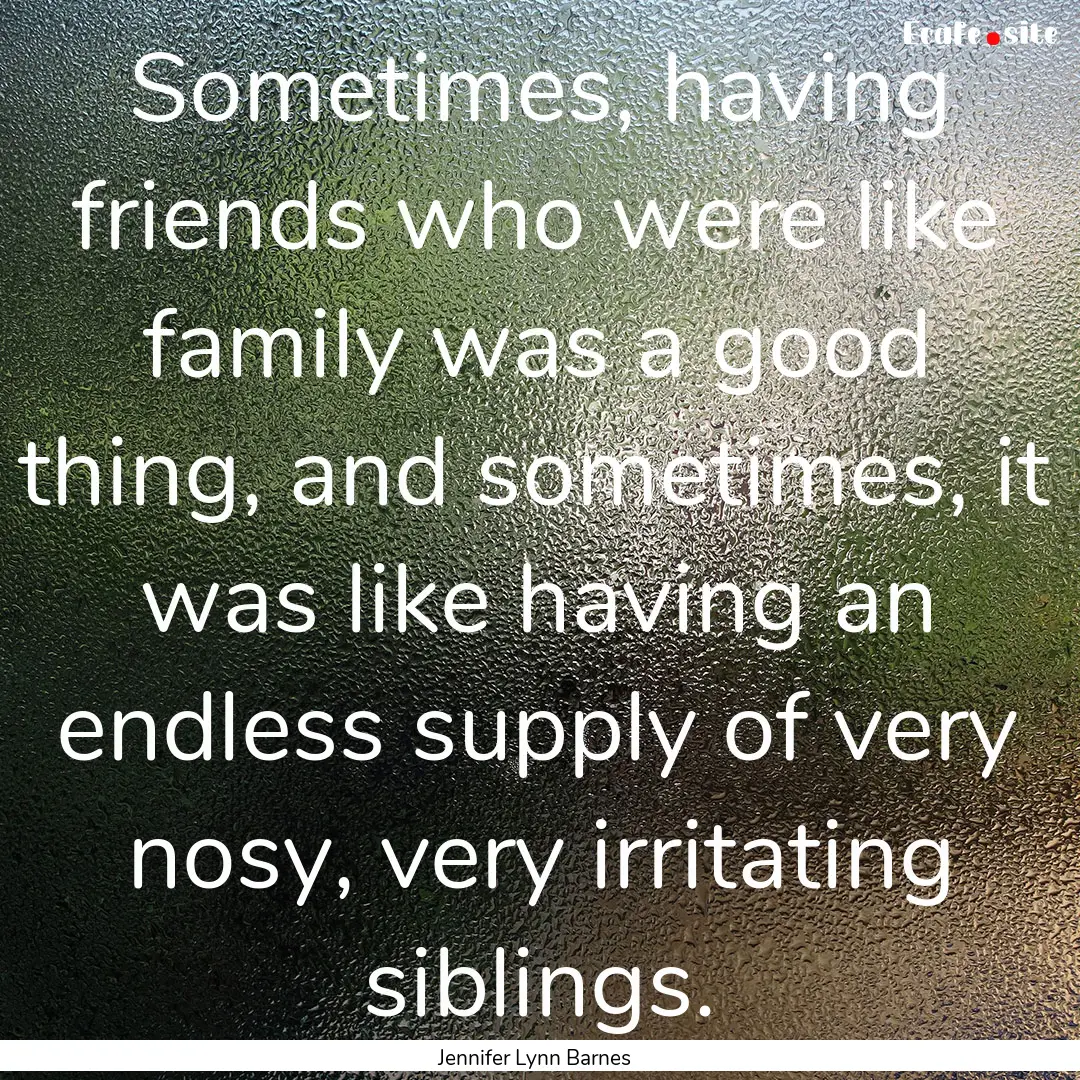 Sometimes, having friends who were like family.... : Quote by Jennifer Lynn Barnes