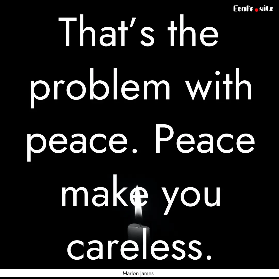 That’s the problem with peace. Peace make.... : Quote by Marlon James