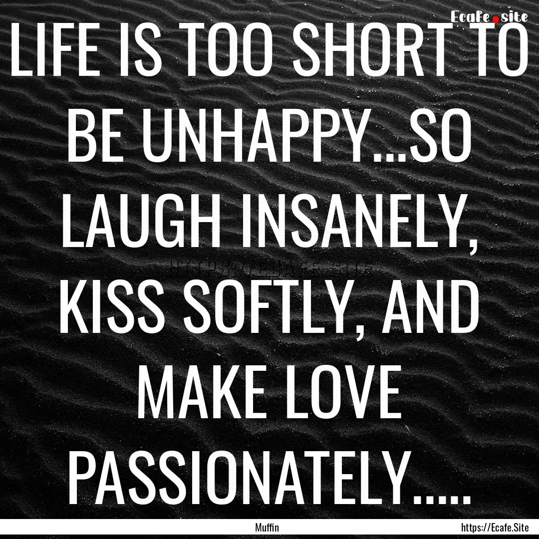 LIFE IS TOO SHORT TO BE UNHAPPY...SO LAUGH.... : Quote by Muffin