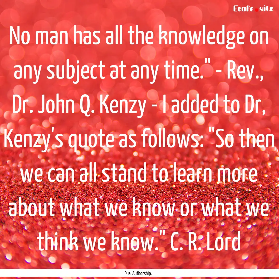 No man has all the knowledge on any subject.... : Quote by Dual Authorship.