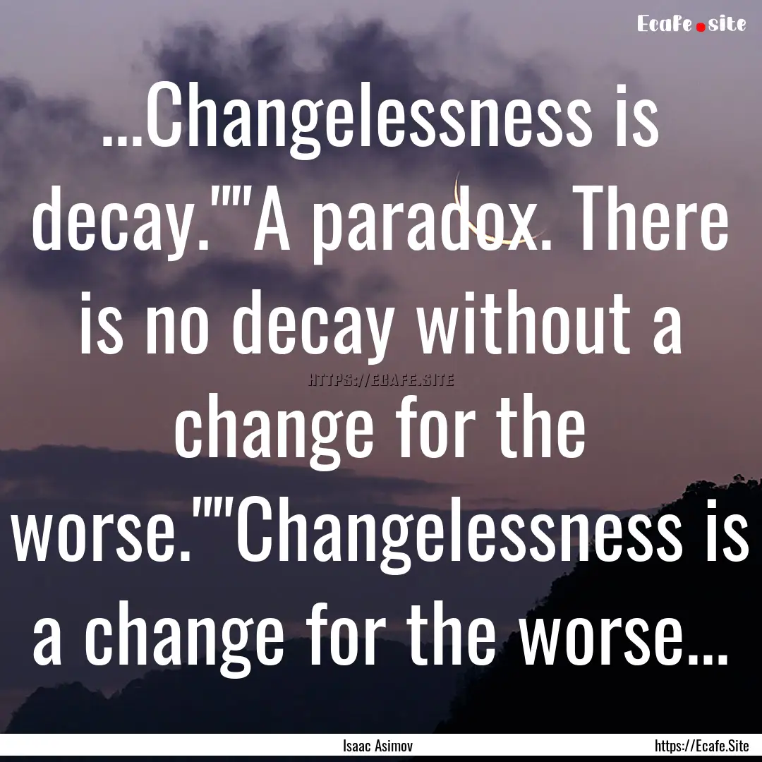 ...Changelessness is decay.