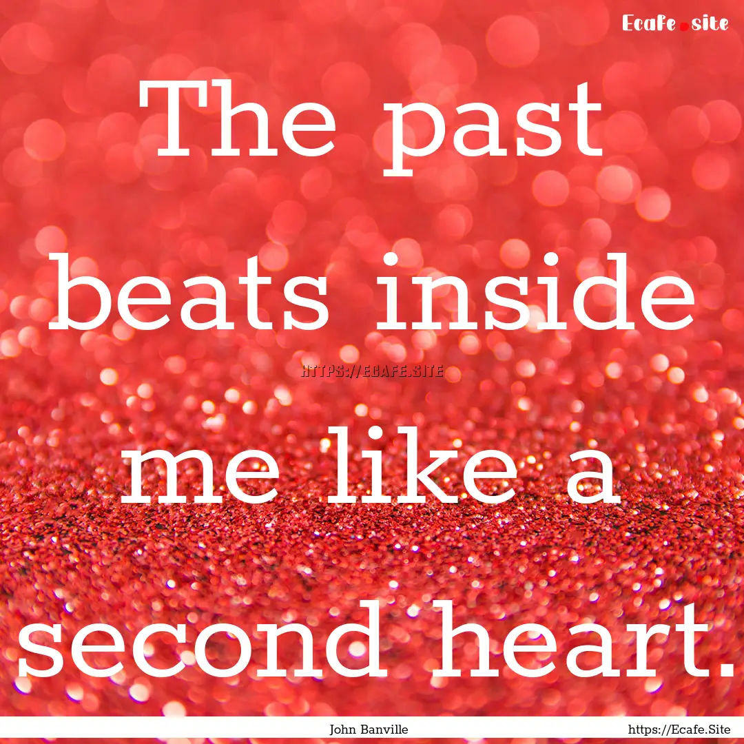 The past beats inside me like a second heart..... : Quote by John Banville