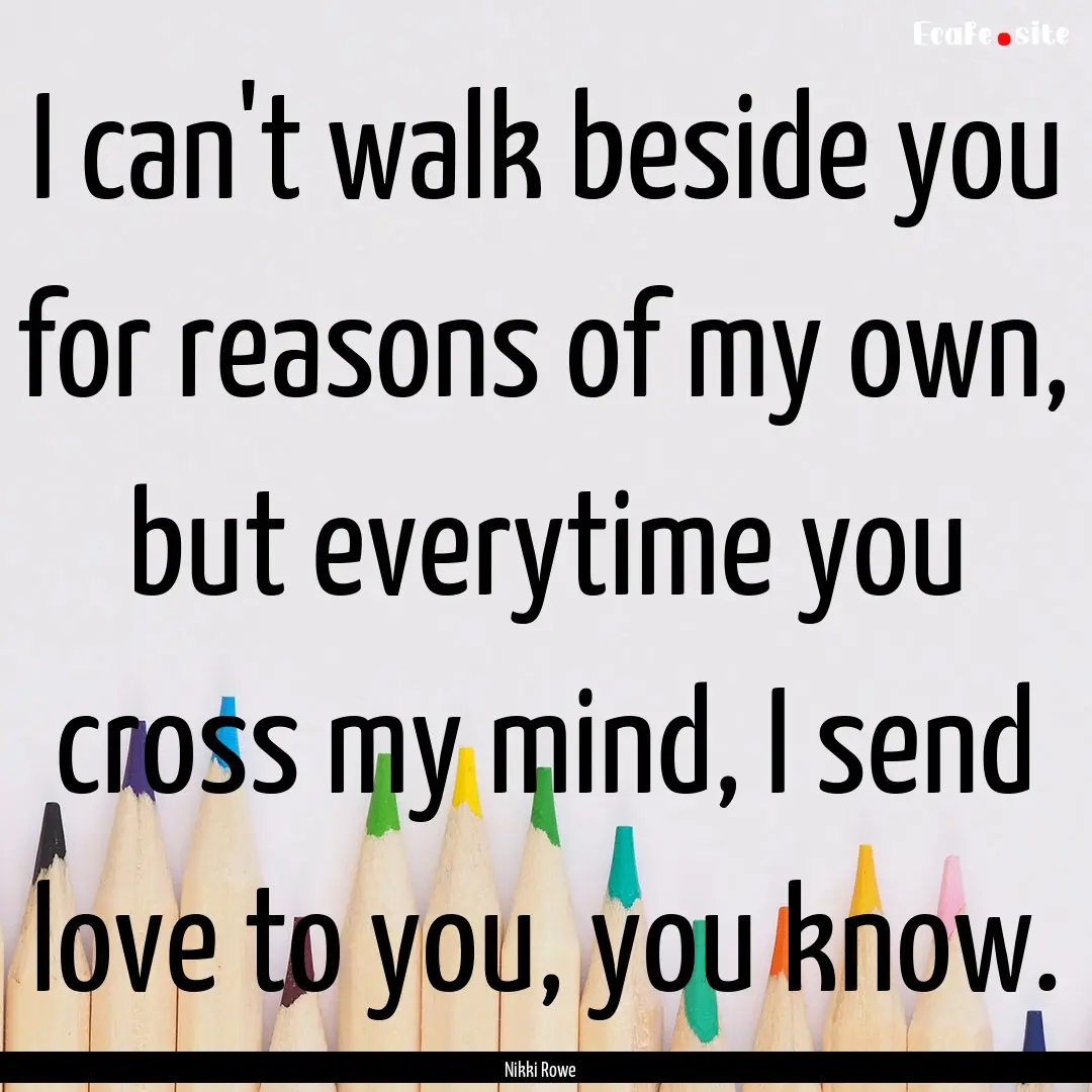 I can't walk beside you for reasons of my.... : Quote by Nikki Rowe