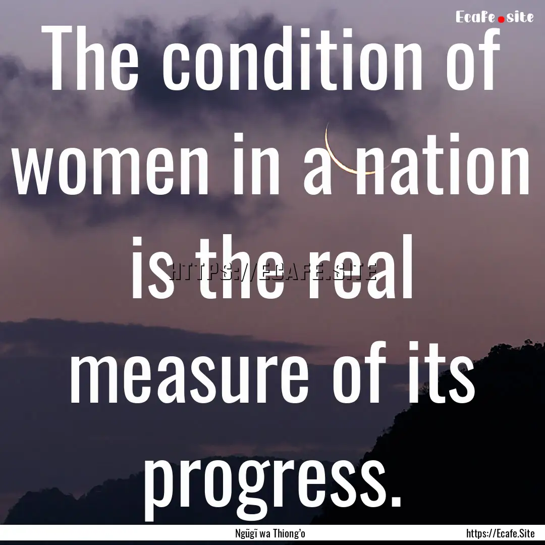 The condition of women in a nation is the.... : Quote by Ngũgĩ wa Thiong’o