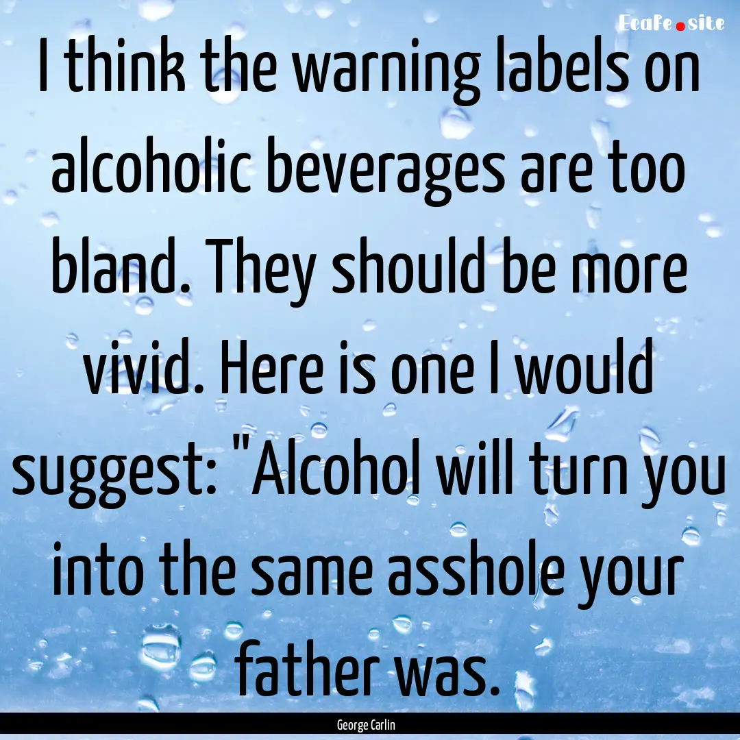 I think the warning labels on alcoholic beverages.... : Quote by George Carlin