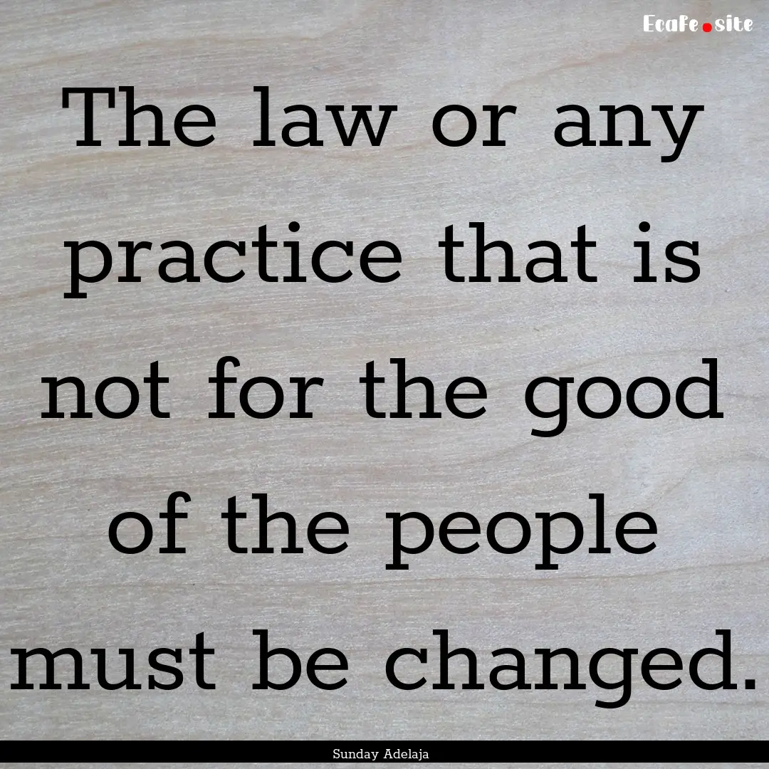 The law or any practice that is not for the.... : Quote by Sunday Adelaja