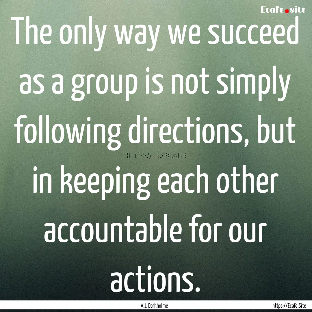 The only way we succeed as a group is not.... : Quote by A.J. Darkholme