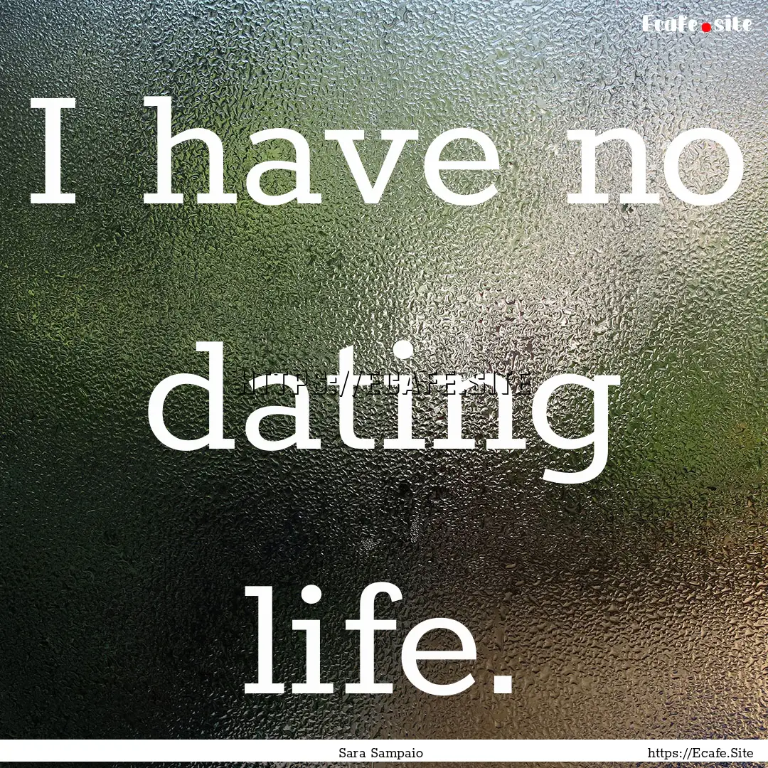 I have no dating life. : Quote by Sara Sampaio