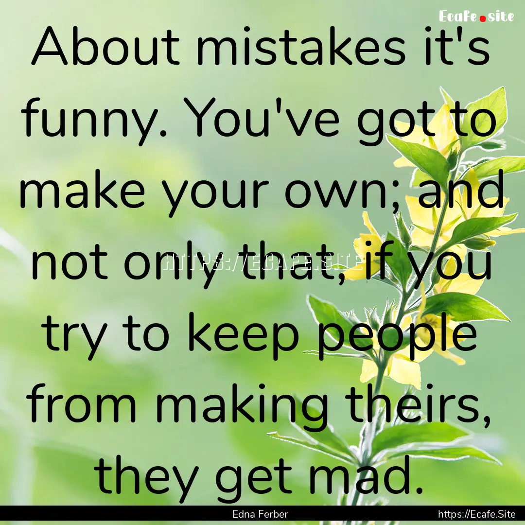 About mistakes it's funny. You've got to.... : Quote by Edna Ferber