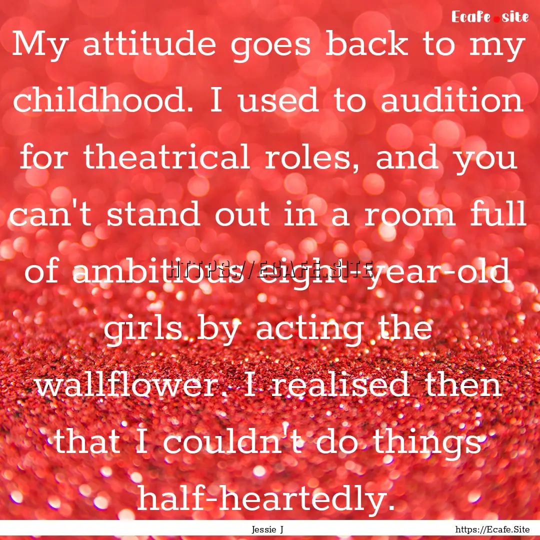 My attitude goes back to my childhood. I.... : Quote by Jessie J