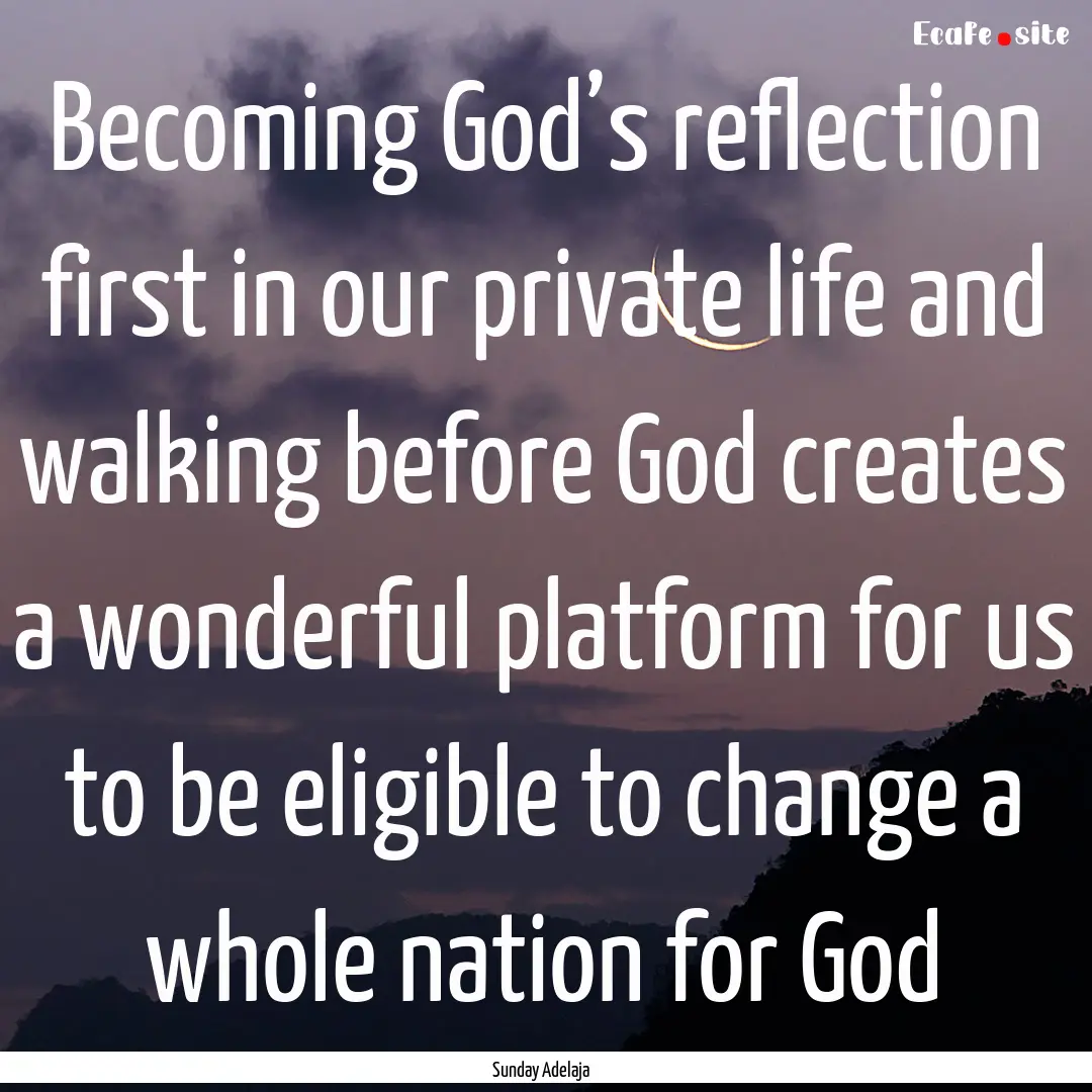 Becoming God’s reflection first in our.... : Quote by Sunday Adelaja