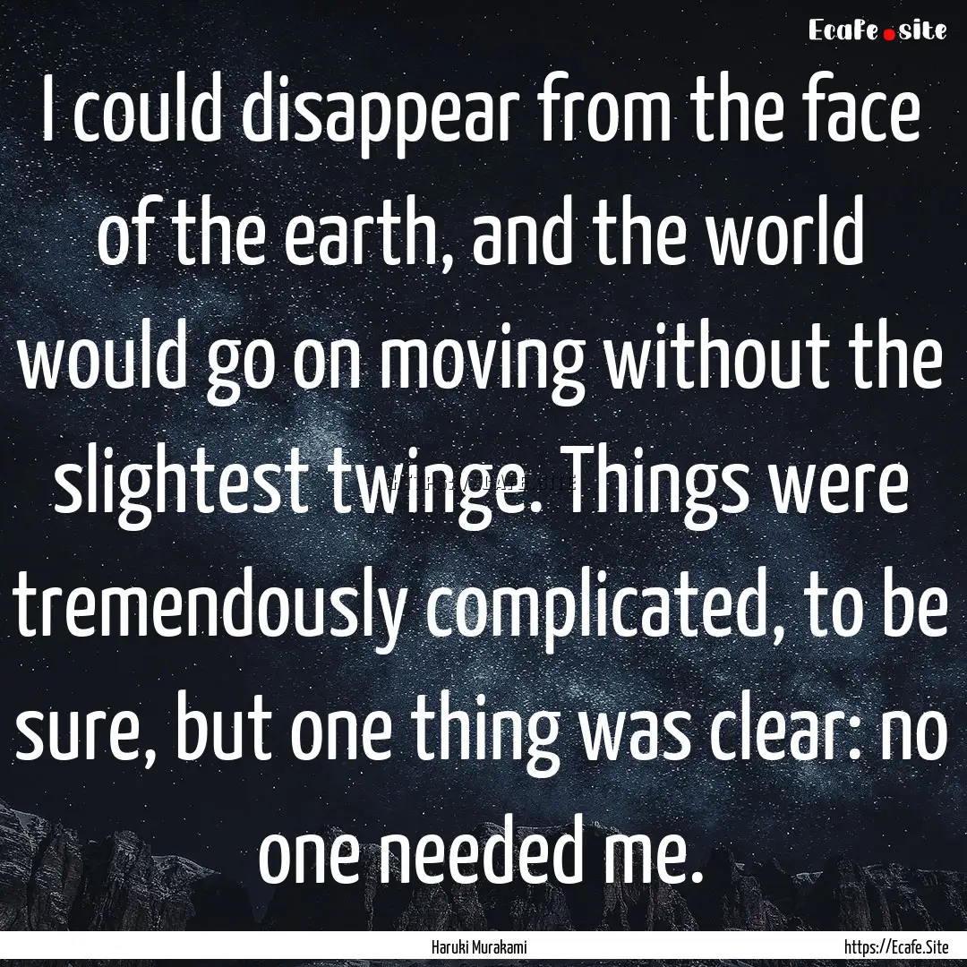 I could disappear from the face of the earth,.... : Quote by Haruki Murakami