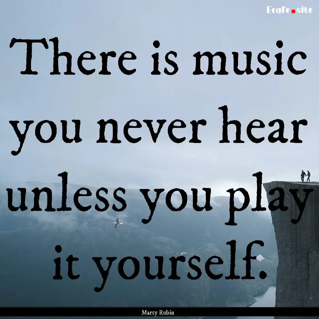 There is music you never hear unless you.... : Quote by Marty Rubin