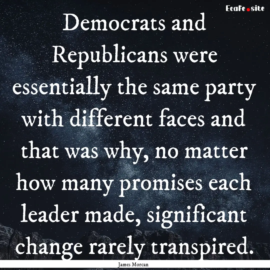 Democrats and Republicans were essentially.... : Quote by James Morcan