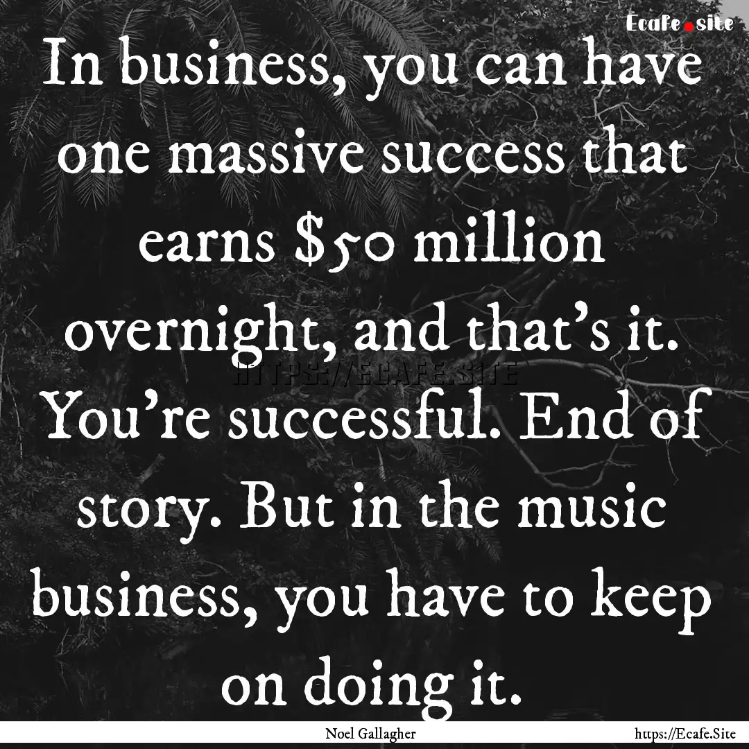 In business, you can have one massive success.... : Quote by Noel Gallagher