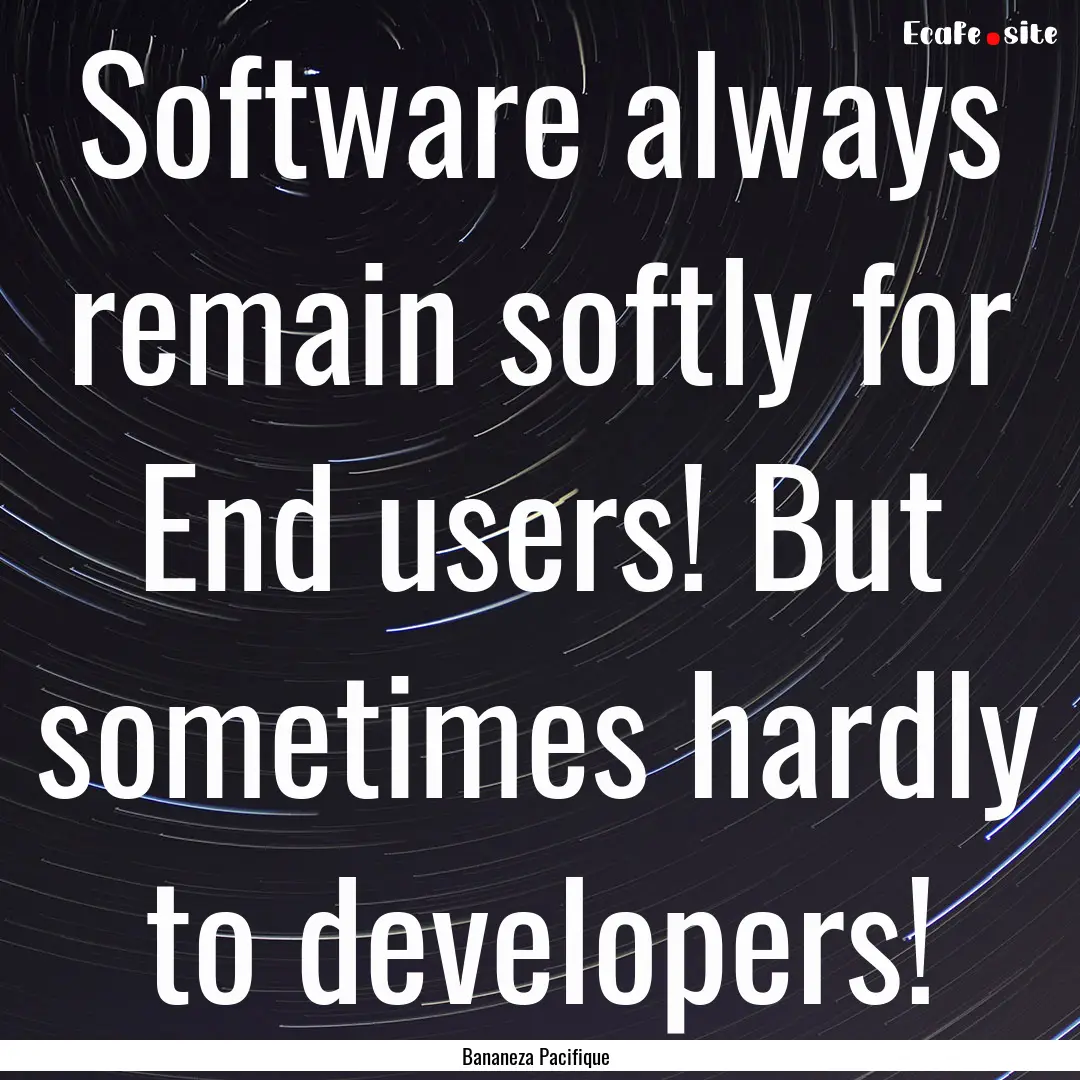 Software always remain softly for End users!.... : Quote by Bananeza Pacifique