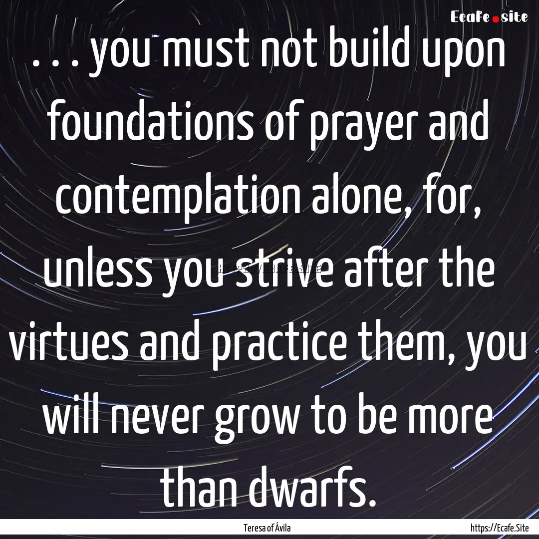 . . . you must not build upon foundations.... : Quote by Teresa of Ávila