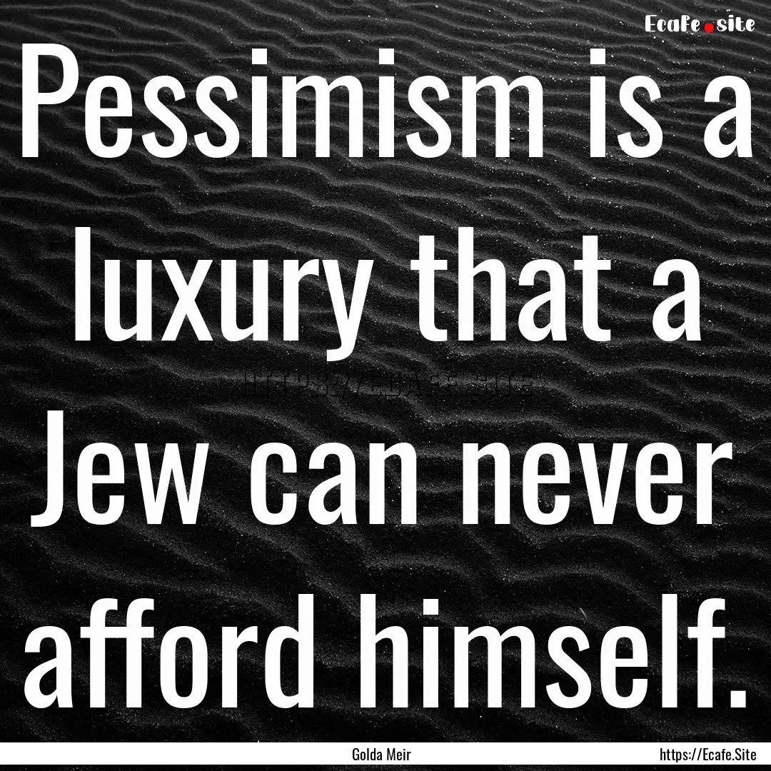 Pessimism is a luxury that a Jew can never.... : Quote by Golda Meir