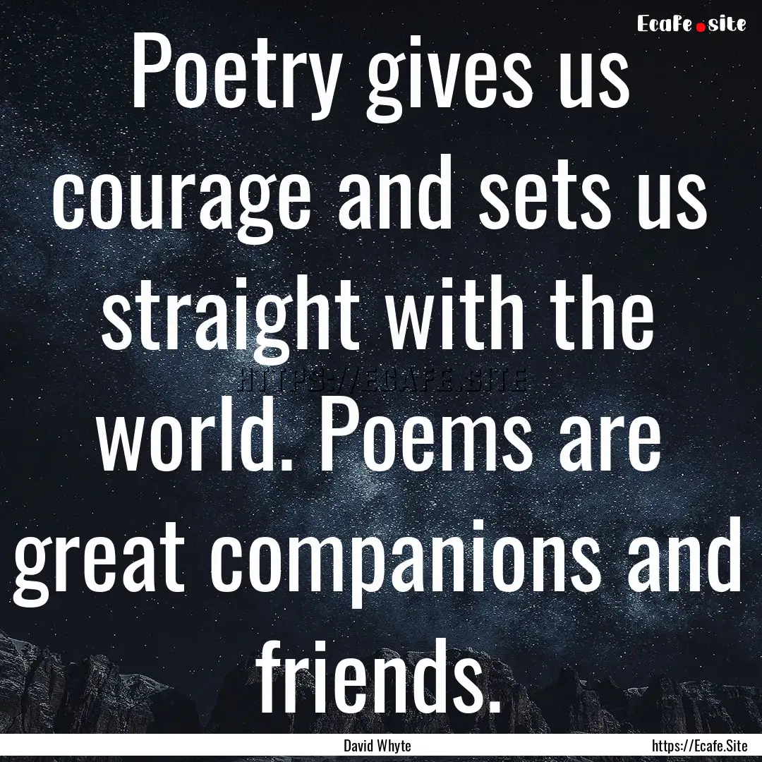 Poetry gives us courage and sets us straight.... : Quote by David Whyte