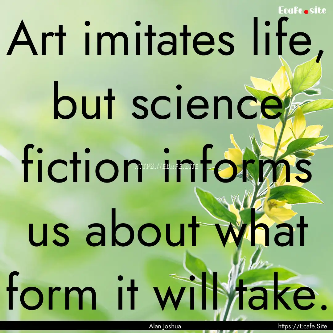 Art imitates life, but science fiction informs.... : Quote by Alan Joshua