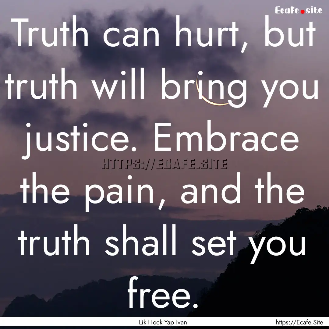 Truth can hurt, but truth will bring you.... : Quote by Lik Hock Yap Ivan