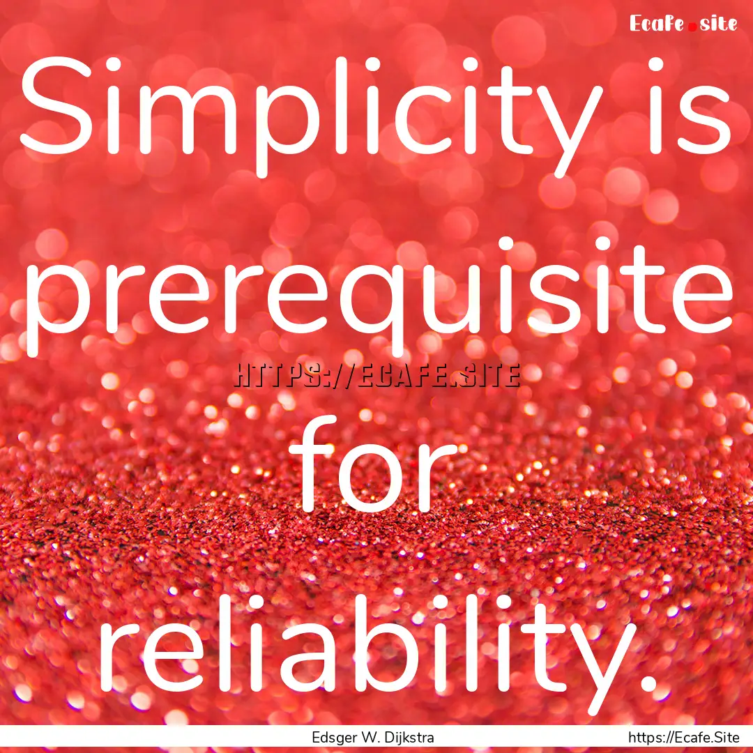 Simplicity is prerequisite for reliability..... : Quote by Edsger W. Dijkstra