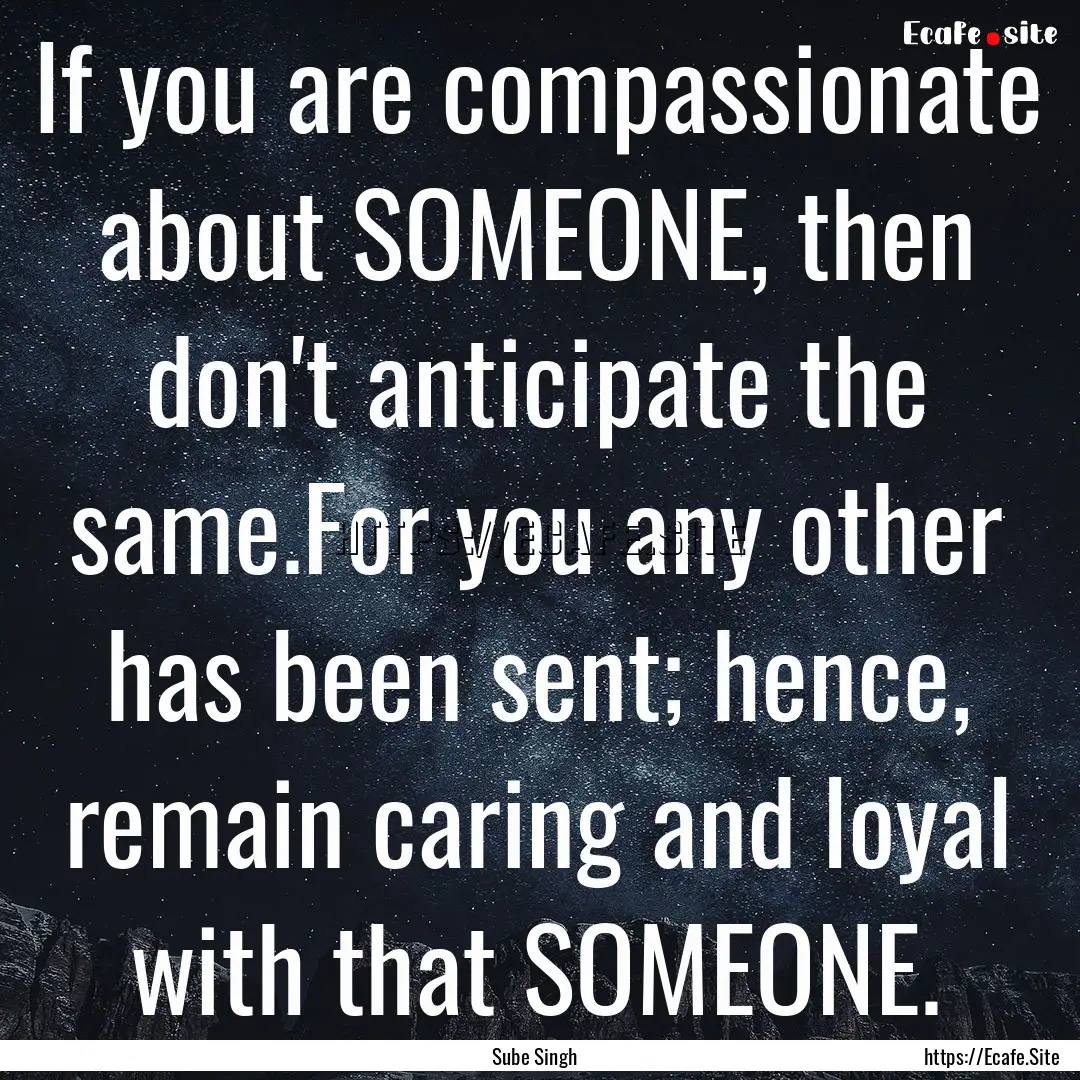 If you are compassionate about SOMEONE, then.... : Quote by Sube Singh