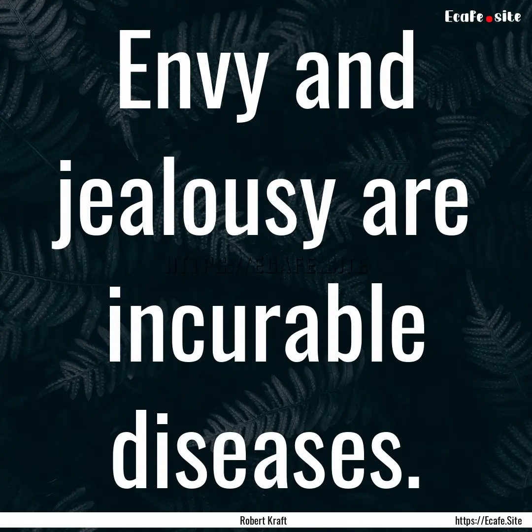 Envy and jealousy are incurable diseases..... : Quote by Robert Kraft