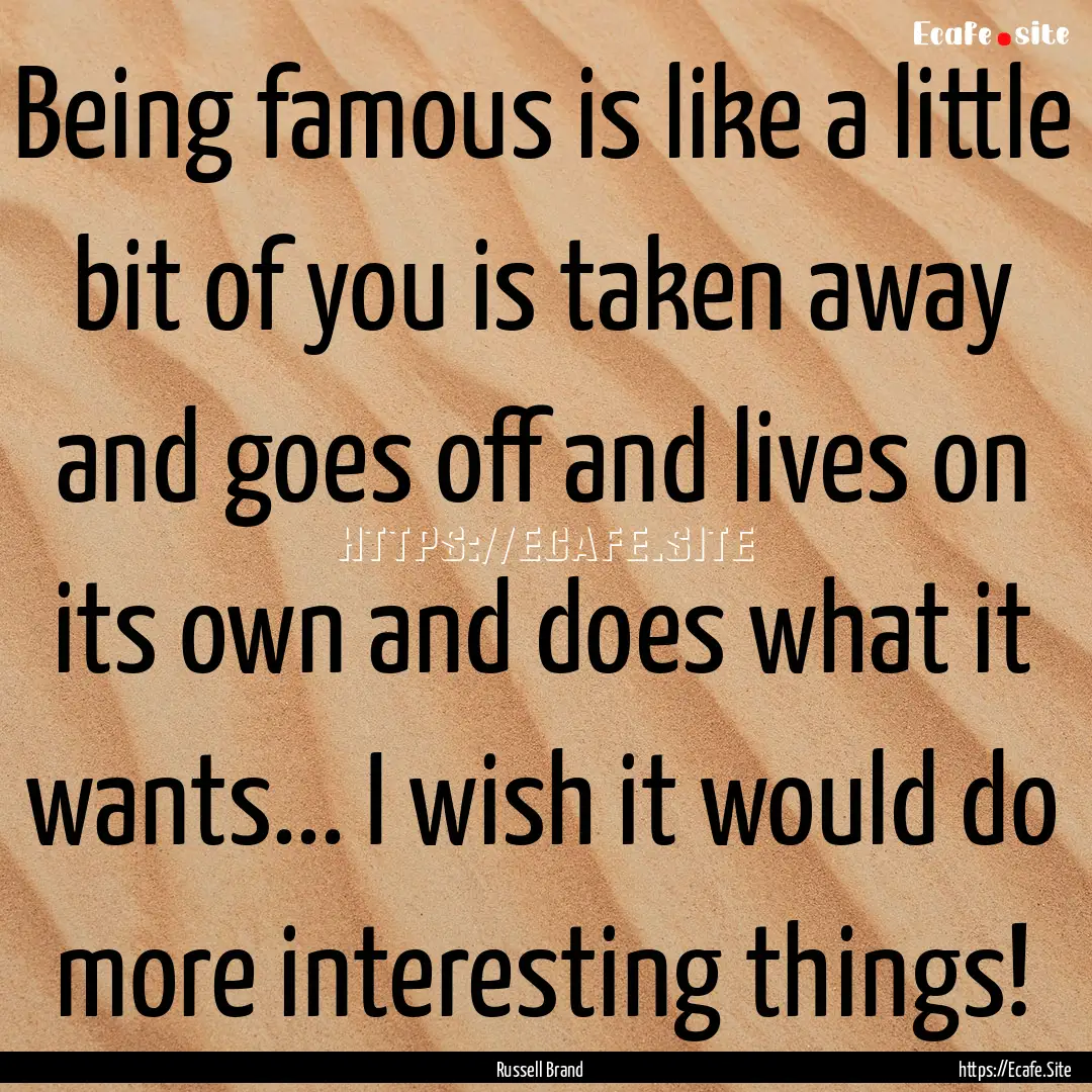 Being famous is like a little bit of you.... : Quote by Russell Brand