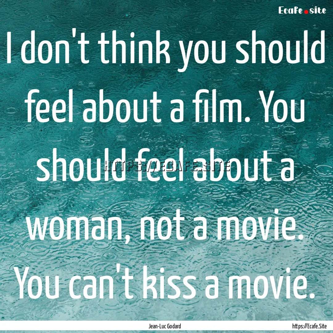 I don't think you should feel about a film..... : Quote by Jean-Luc Godard