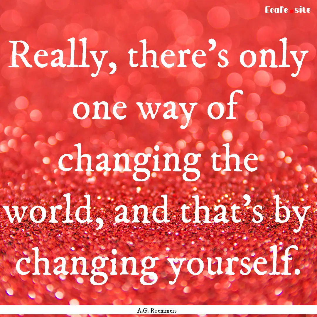 Really, there's only one way of changing.... : Quote by A.G. Roemmers