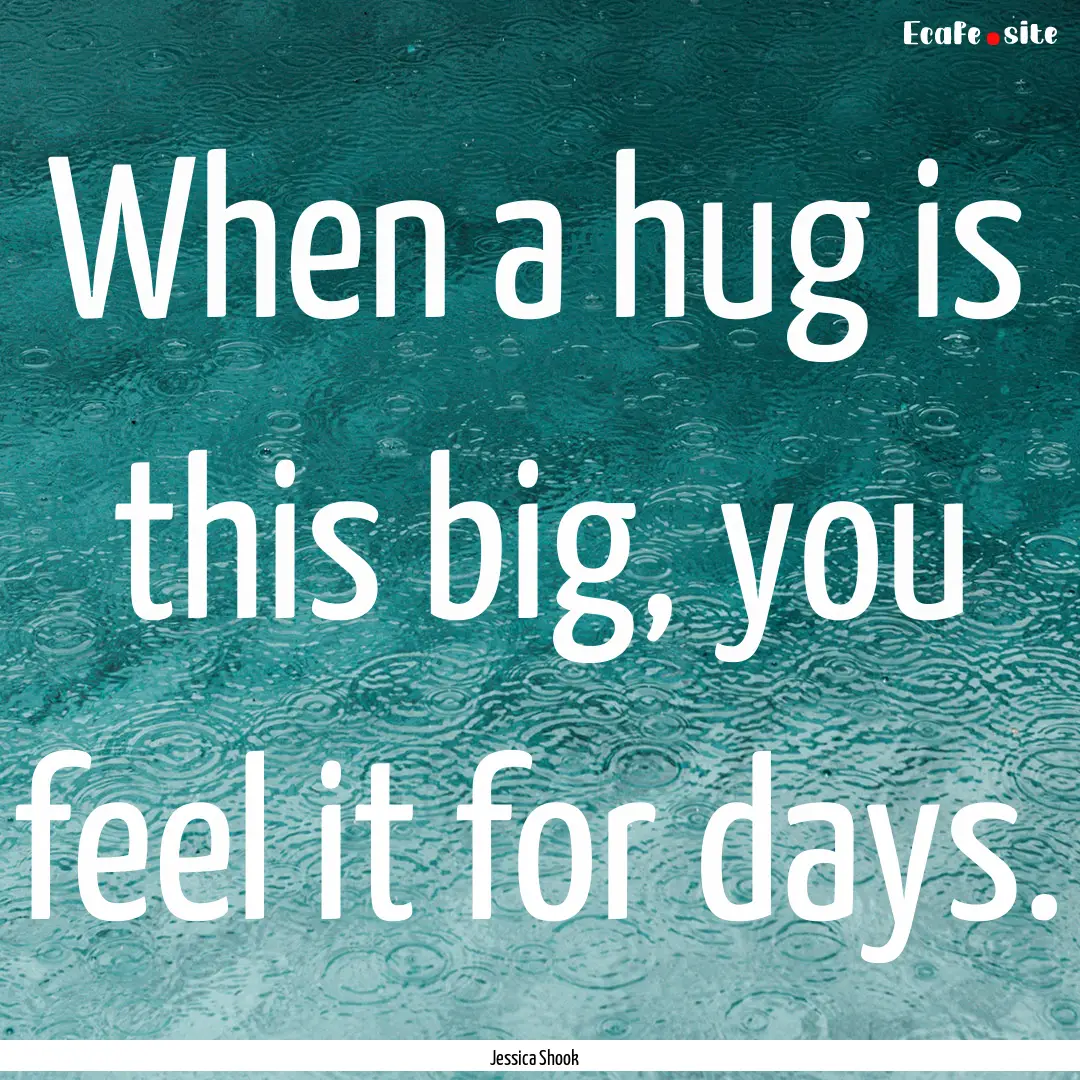 When a hug is this big, you feel it for days..... : Quote by Jessica Shook