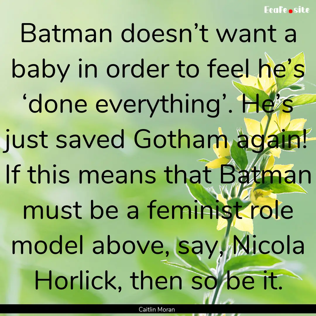 Batman doesn’t want a baby in order to.... : Quote by Caitlin Moran