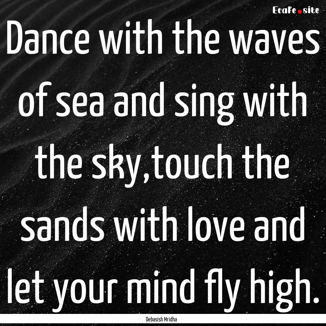 Dance with the waves of sea and sing with.... : Quote by Debasish Mridha