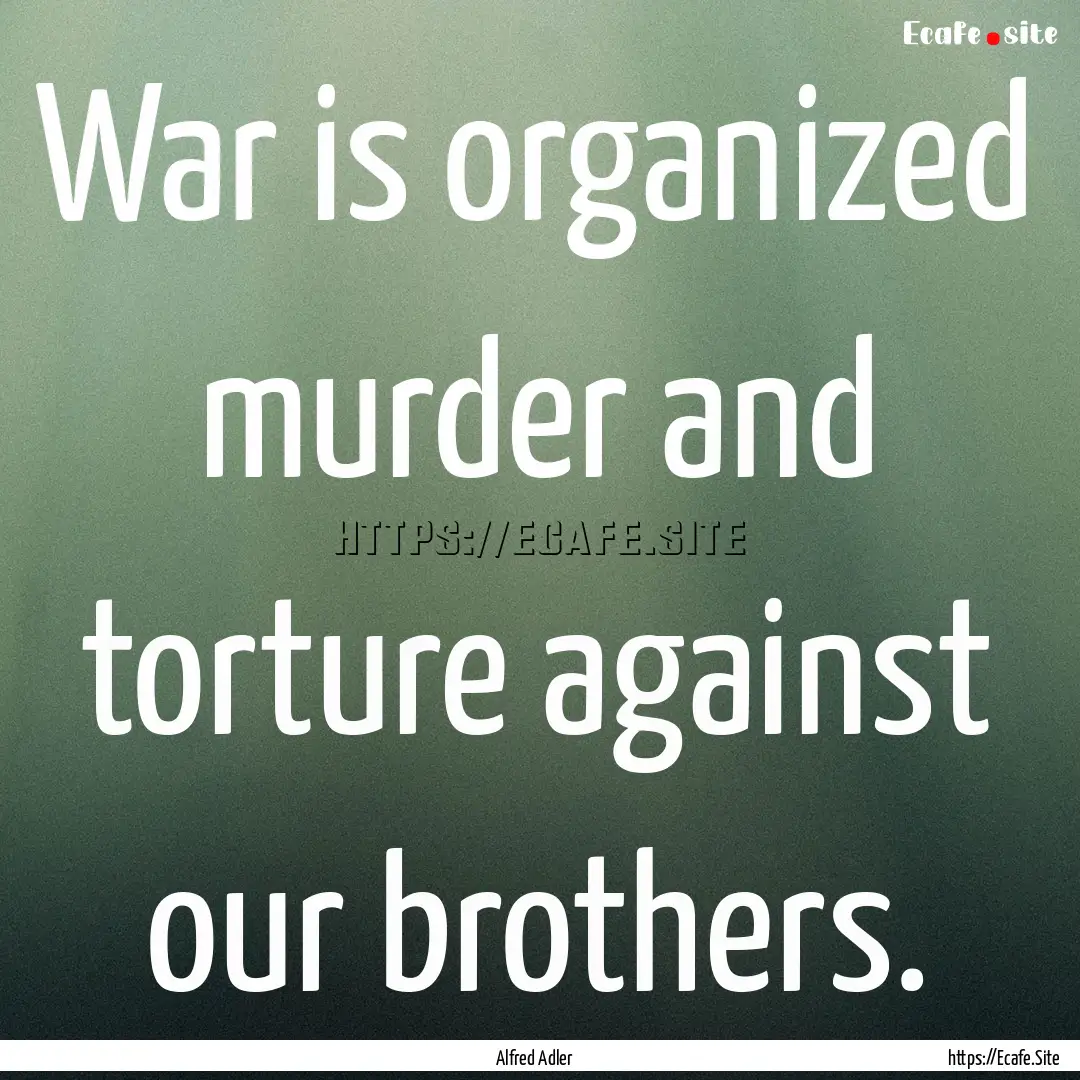 War is organized murder and torture against.... : Quote by Alfred Adler