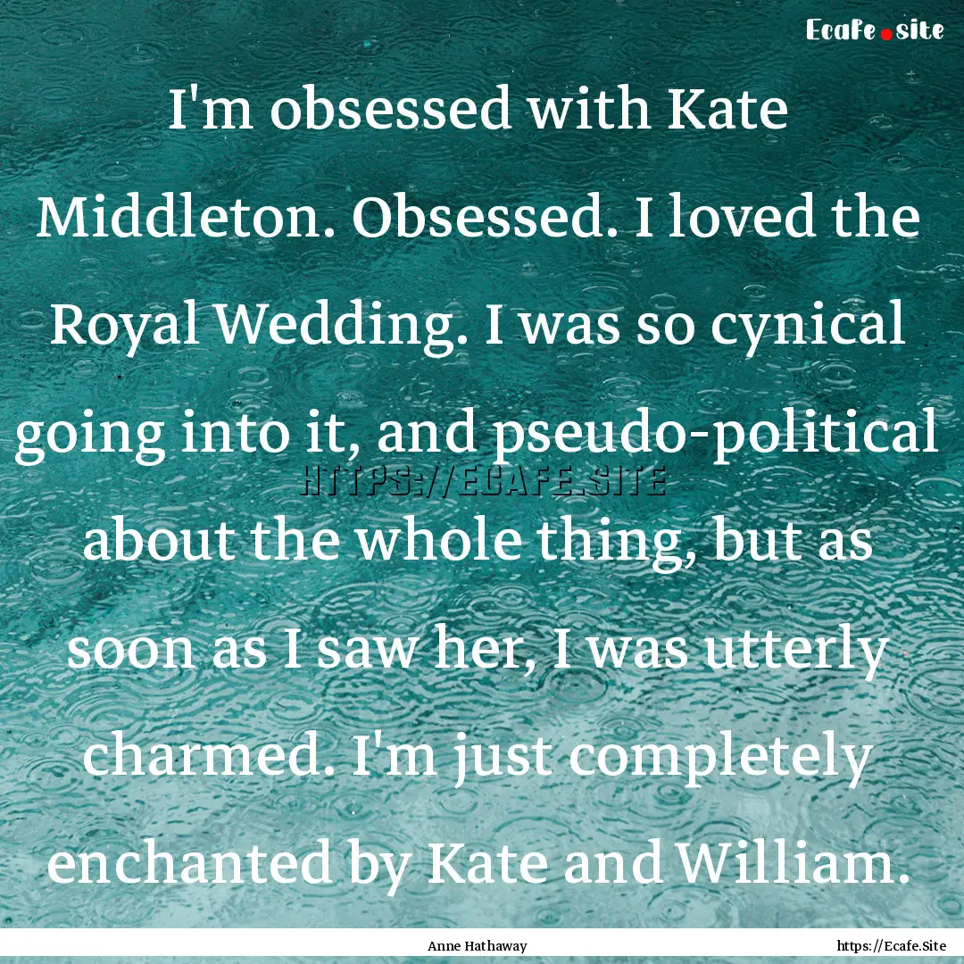 I'm obsessed with Kate Middleton. Obsessed..... : Quote by Anne Hathaway