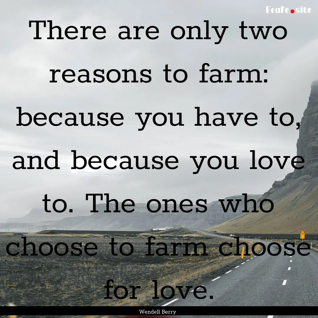 There are only two reasons to farm: because.... : Quote by Wendell Berry