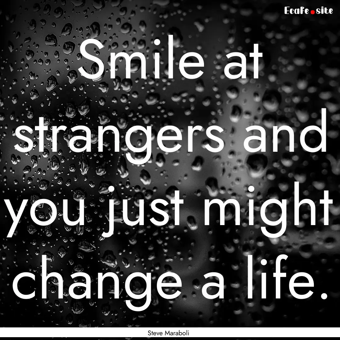 Smile at strangers and you just might change.... : Quote by Steve Maraboli