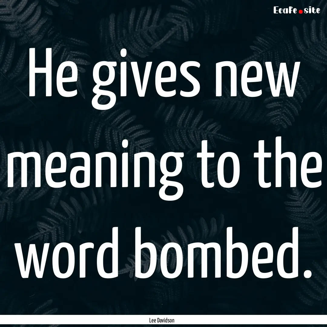 He gives new meaning to the word bombed. : Quote by Lee Davidson