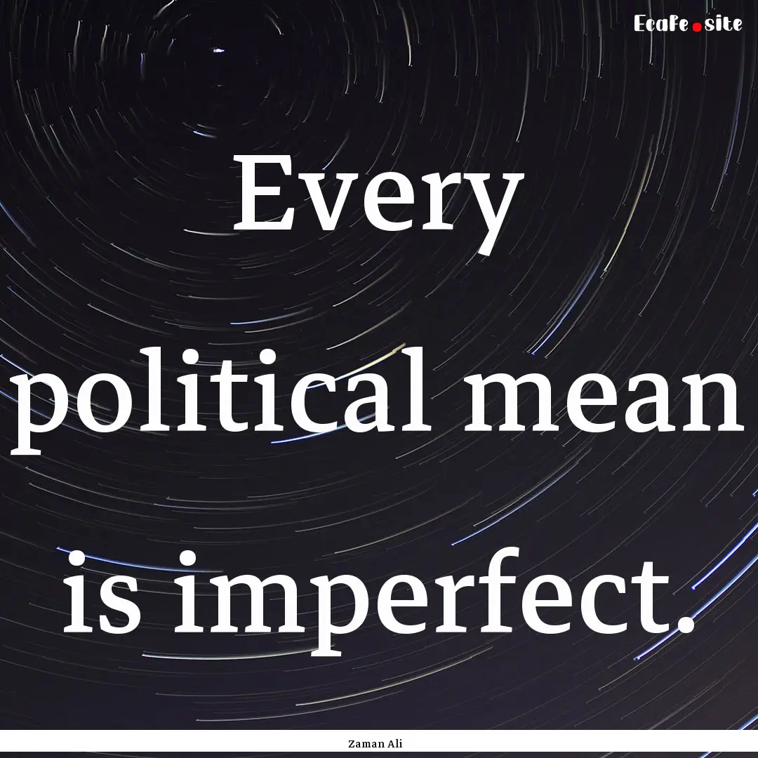 Every political mean is imperfect. : Quote by Zaman Ali