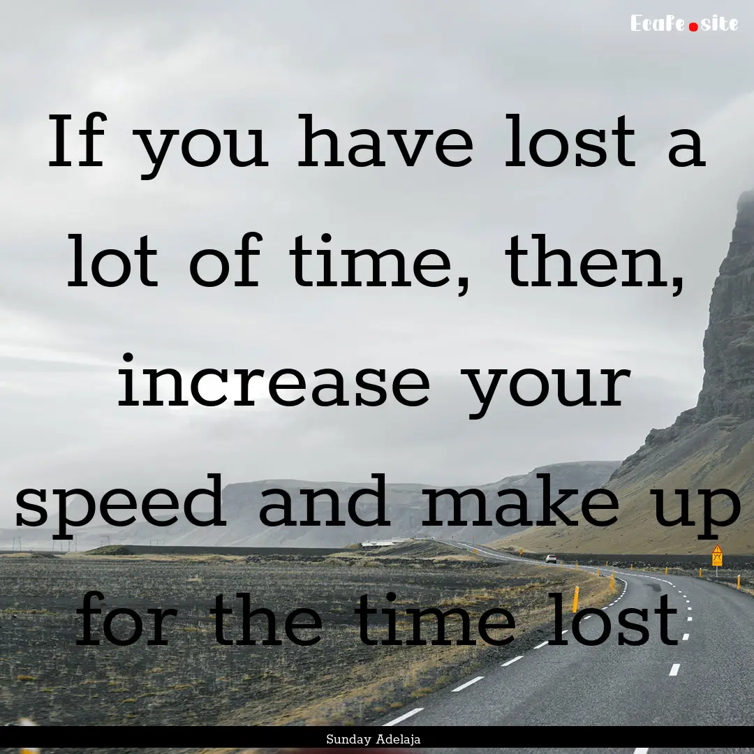 If you have lost a lot of time, then, increase.... : Quote by Sunday Adelaja