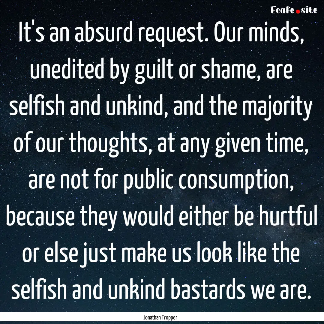 It's an absurd request. Our minds, unedited.... : Quote by Jonathan Tropper