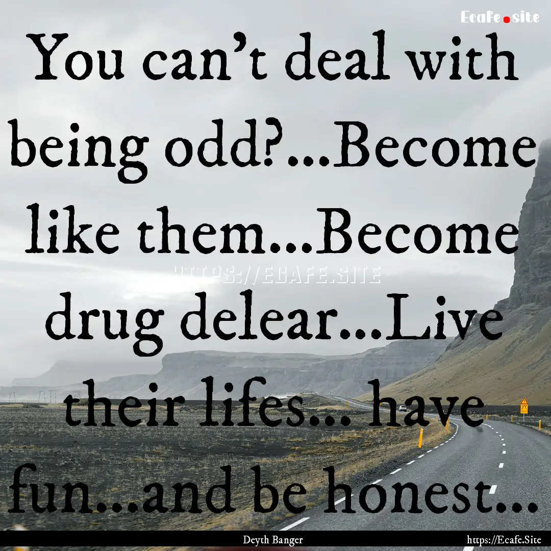 You can't deal with being odd?...Become like.... : Quote by Deyth Banger