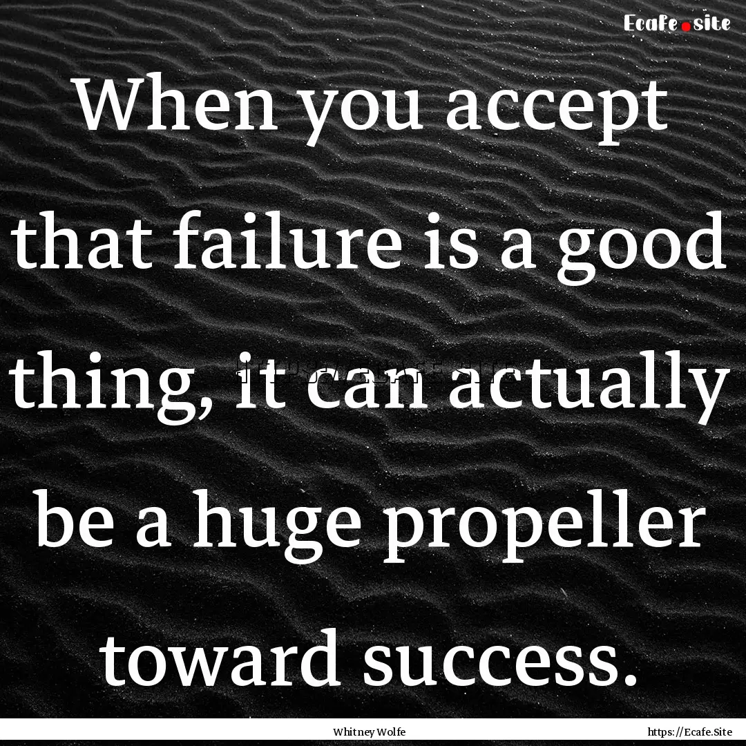 When you accept that failure is a good thing,.... : Quote by Whitney Wolfe